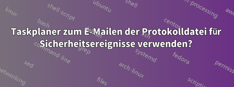 Taskplaner zum E-Mailen der Protokolldatei für Sicherheitsereignisse verwenden?