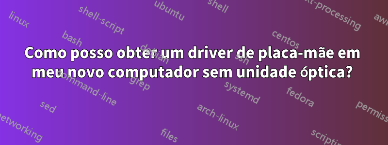 Como posso obter um driver de placa-mãe em meu novo computador sem unidade óptica?