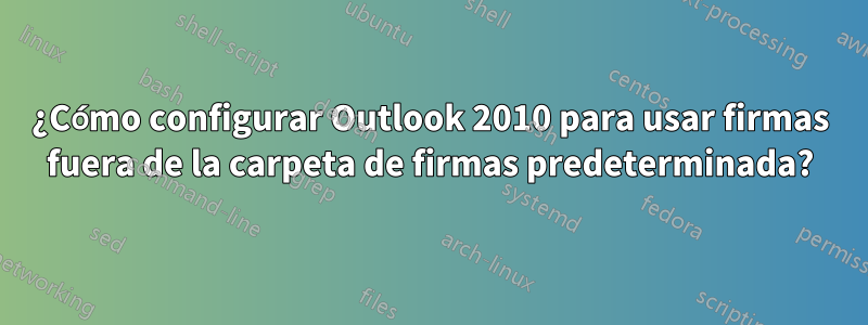 ¿Cómo configurar Outlook 2010 para usar firmas fuera de la carpeta de firmas predeterminada?