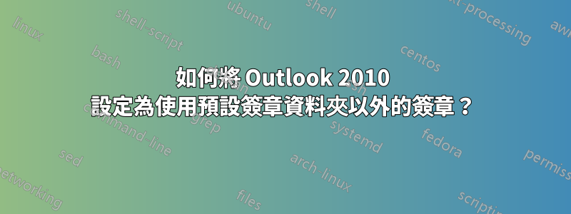 如何將 Outlook 2010 設定為使用預設簽章資料夾以外的簽章？