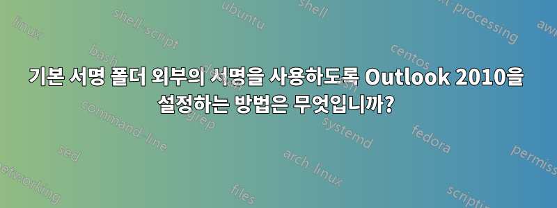 기본 서명 폴더 외부의 서명을 사용하도록 Outlook 2010을 설정하는 방법은 무엇입니까?