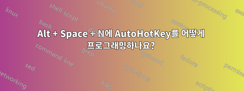 Alt + Space + N에 AutoHotKey를 어떻게 프로그래밍하나요?