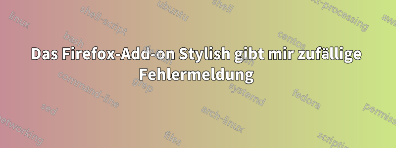 Das Firefox-Add-on Stylish gibt mir zufällige Fehlermeldung