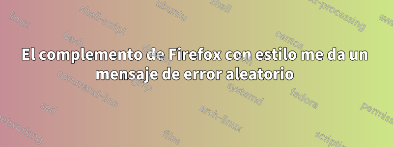 El complemento de Firefox con estilo me da un mensaje de error aleatorio