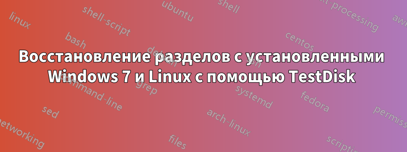 Восстановление разделов с установленными Windows 7 и Linux с помощью TestDisk