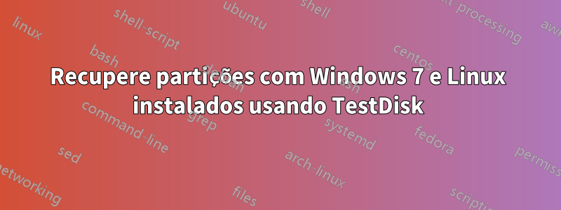 Recupere partições com Windows 7 e Linux instalados usando TestDisk