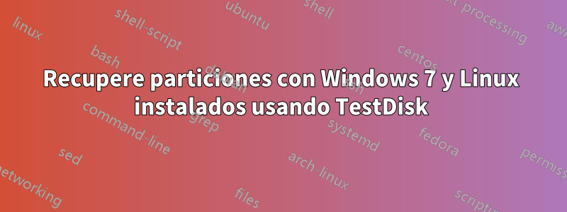 Recupere particiones con Windows 7 y Linux instalados usando TestDisk