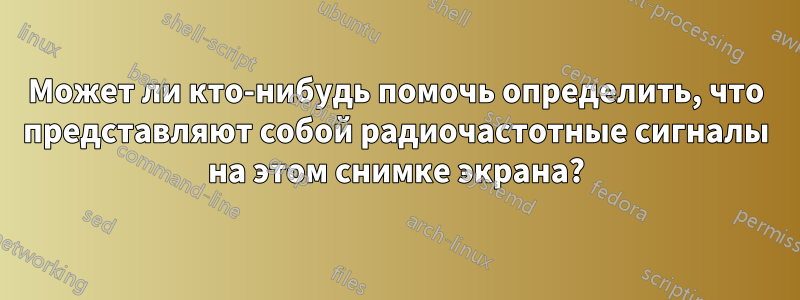 Может ли кто-нибудь помочь определить, что представляют собой радиочастотные сигналы на этом снимке экрана?