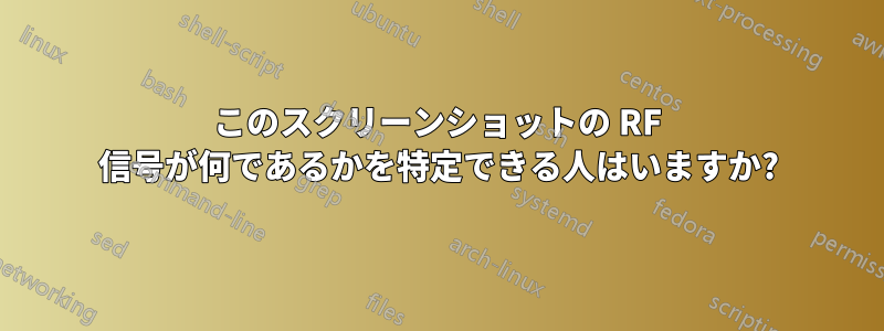 このスクリーンショットの RF 信号が何であるかを特定できる人はいますか?