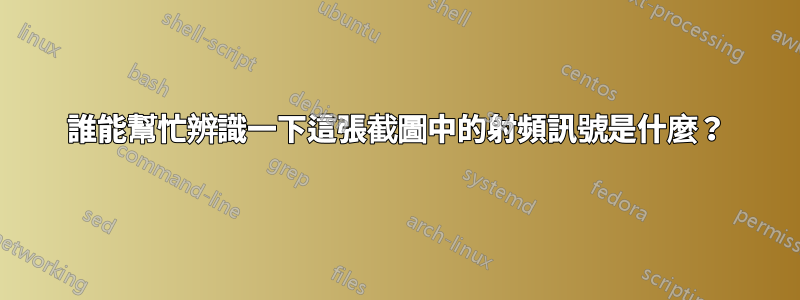 誰能幫忙辨識一下這張截圖中的射頻訊號是什麼？