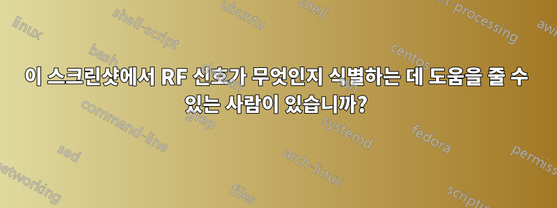 이 스크린샷에서 RF 신호가 무엇인지 식별하는 데 도움을 줄 수 있는 사람이 있습니까?