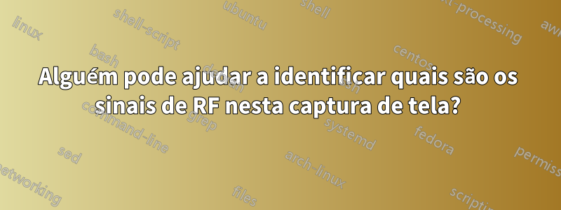 Alguém pode ajudar a identificar quais são os sinais de RF nesta captura de tela?