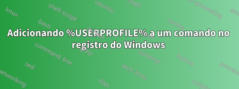 Adicionando %USERPROFILE% a um comando no registro do Windows