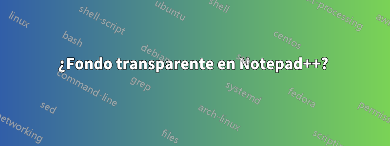 ¿Fondo transparente en Notepad++?