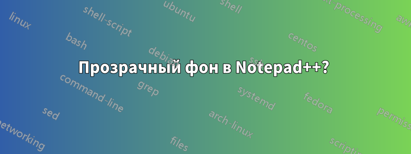 Прозрачный фон в Notepad++?