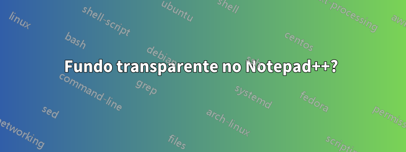 Fundo transparente no Notepad++?