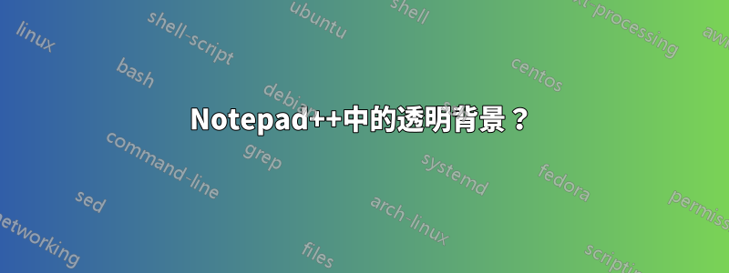 Notepad++中的透明背景？