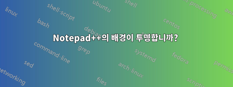 Notepad++의 배경이 투명합니까?