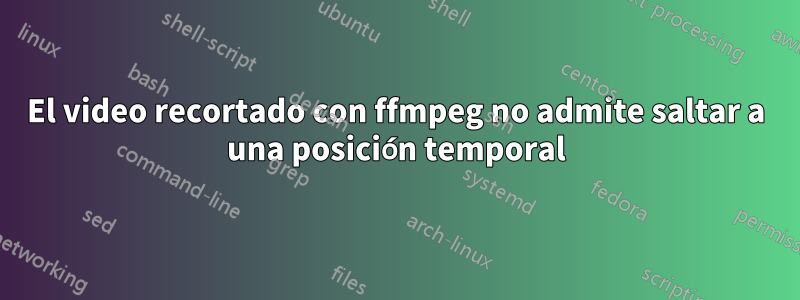 El video recortado con ffmpeg no admite saltar a una posición temporal