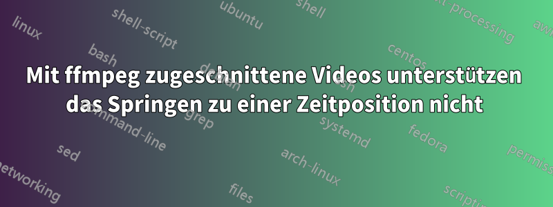 Mit ffmpeg zugeschnittene Videos unterstützen das Springen zu einer Zeitposition nicht