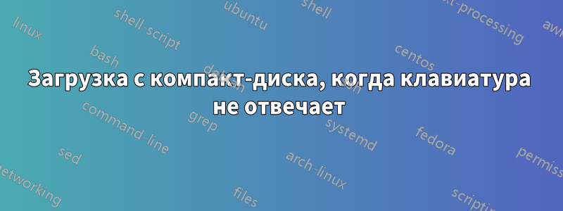 Загрузка с компакт-диска, когда клавиатура не отвечает