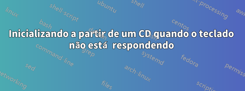 Inicializando a partir de um CD quando o teclado não está respondendo