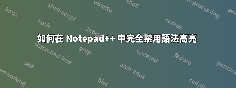 如何在 Notepad++ 中完全禁用語法高亮