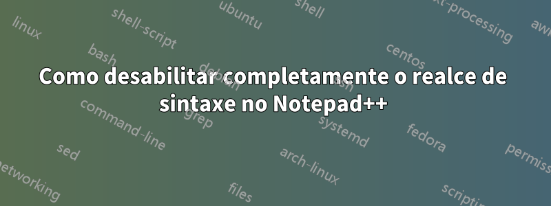 Como desabilitar completamente o realce de sintaxe no Notepad++