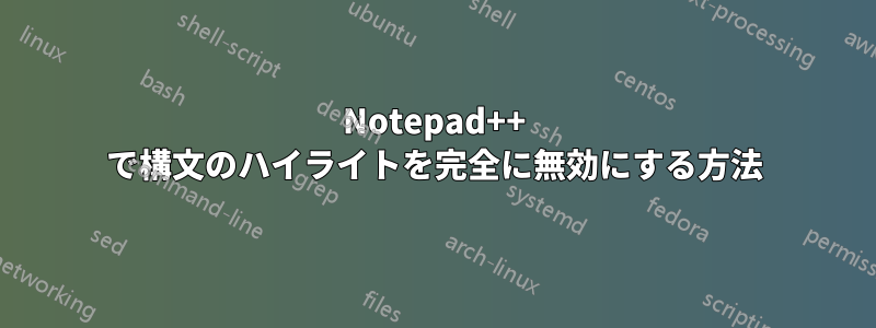 Notepad++ で構文のハイライトを完全に無効にする方法