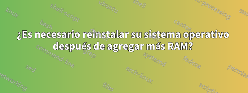 ¿Es necesario reinstalar su sistema operativo después de agregar más RAM?