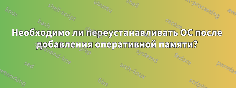 Необходимо ли переустанавливать ОС после добавления оперативной памяти?