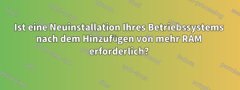 Ist eine Neuinstallation Ihres Betriebssystems nach dem Hinzufügen von mehr RAM erforderlich?