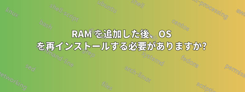 RAM を追加した後、OS を再インストールする必要がありますか?