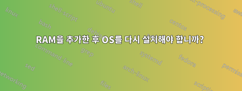 RAM을 추가한 후 OS를 다시 설치해야 합니까?