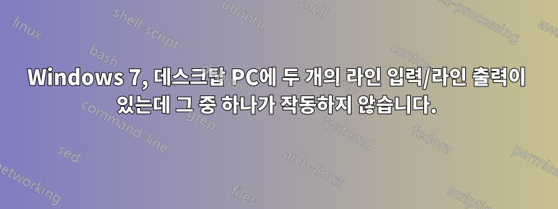 Windows 7, 데스크탑 PC에 두 개의 라인 입력/라인 출력이 있는데 그 중 하나가 작동하지 않습니다.