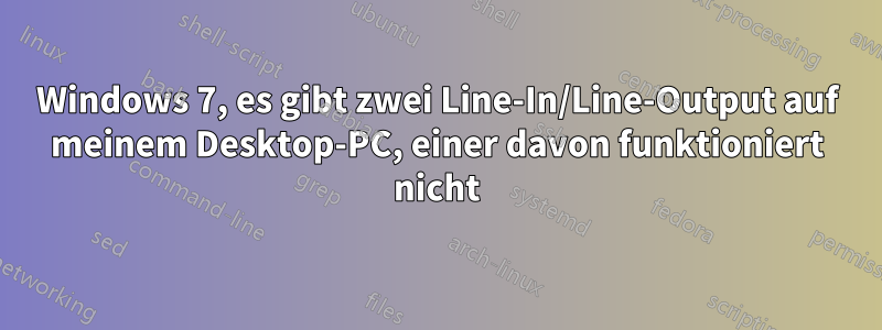 Windows 7, es gibt zwei Line-In/Line-Output auf meinem Desktop-PC, einer davon funktioniert nicht