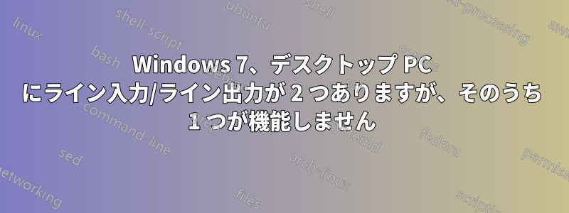 Windows 7、デスクトップ PC にライン入力/ライン出力が 2 つありますが、そのうち 1 つが機能しません