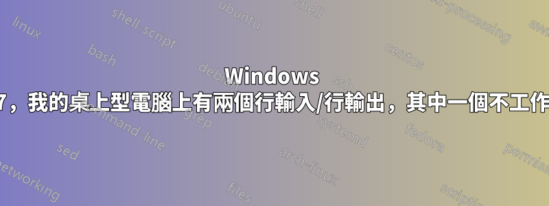 Windows 7，我的桌上型電腦上有兩個行輸入/行輸出，其中一個不工作