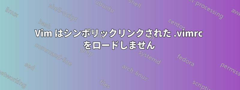 Vim はシンボリックリンクされた .vimrc をロードしません