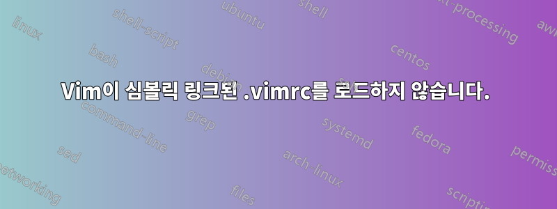 Vim이 심볼릭 링크된 .vimrc를 로드하지 않습니다.