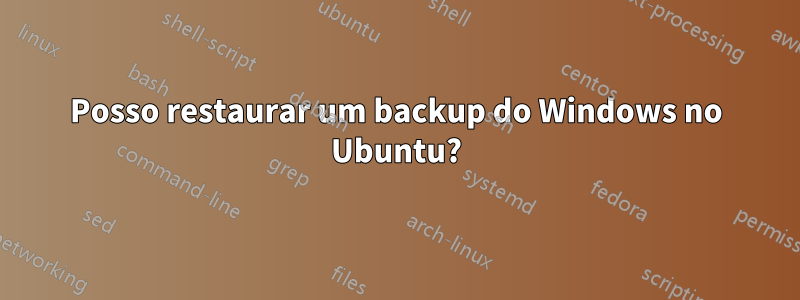 Posso restaurar um backup do Windows no Ubuntu?