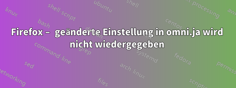 Firefox – geänderte Einstellung in omni.ja wird nicht wiedergegeben