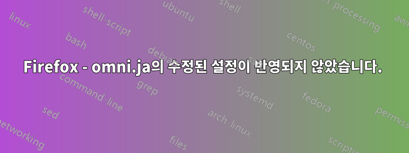 Firefox - omni.ja의 수정된 설정이 반영되지 않았습니다.