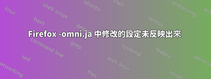 Firefox -omni.ja 中修改的設定未反映出來