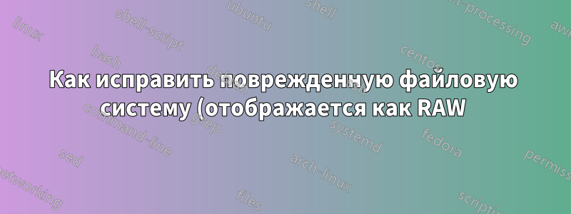 Как исправить поврежденную файловую систему (отображается как RAW) на USB-устройстве?