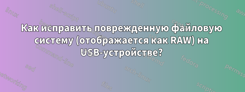 Как исправить поврежденную файловую систему (отображается как RAW) на USB-устройстве?