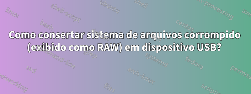 Como consertar sistema de arquivos corrompido (exibido como RAW) em dispositivo USB?