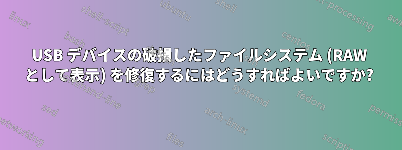 USB デバイスの破損したファイルシステム (RAW として表示) を修復するにはどうすればよいですか?