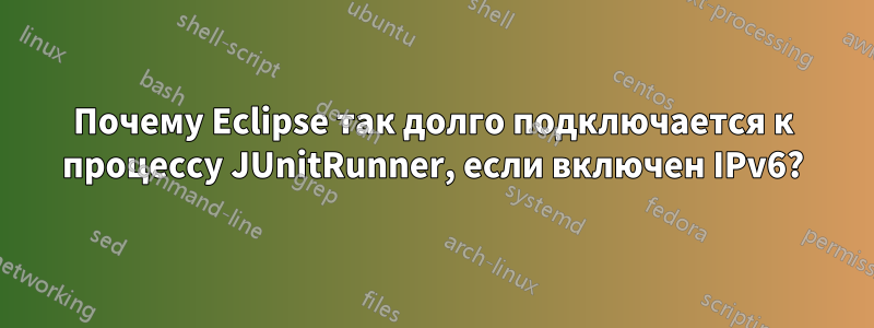 Почему Eclipse так долго подключается к процессу JUnitRunner, если включен IPv6?