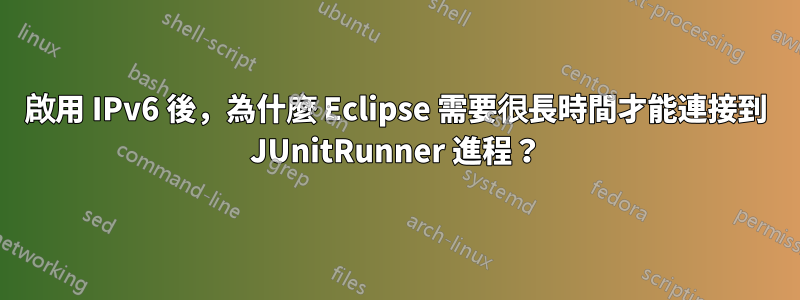 啟用 IPv6 後，為什麼 Eclipse 需要很長時間才能連接到 JUnitRunner 進程？